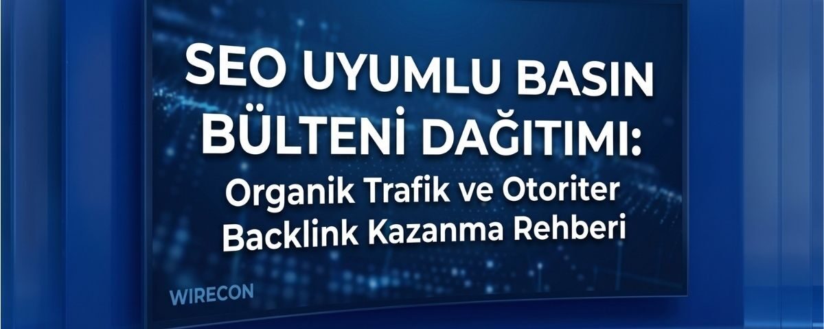 SEO Uyumlu Basın Bülteni Dağıtımı: Organik Trafik ve Otoriter Backlink Kazanma Rehberi