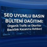 SEO Uyumlu Basın Bülteni Dağıtımı: Organik Trafik ve Otoriter Backlink Kazanma Rehberi