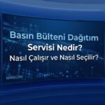 Basın Bülteni Dağıtım Servisi Nedir? Nasıl Çalışır ve Nasıl Seçilir?