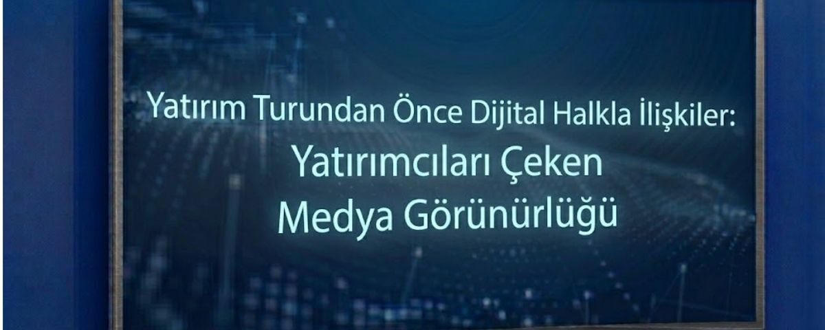 Yatırım Turundan Önce Dijital Halkla İlişkiler: Yatırımcıları Çeken Medya Görünürlüğü
