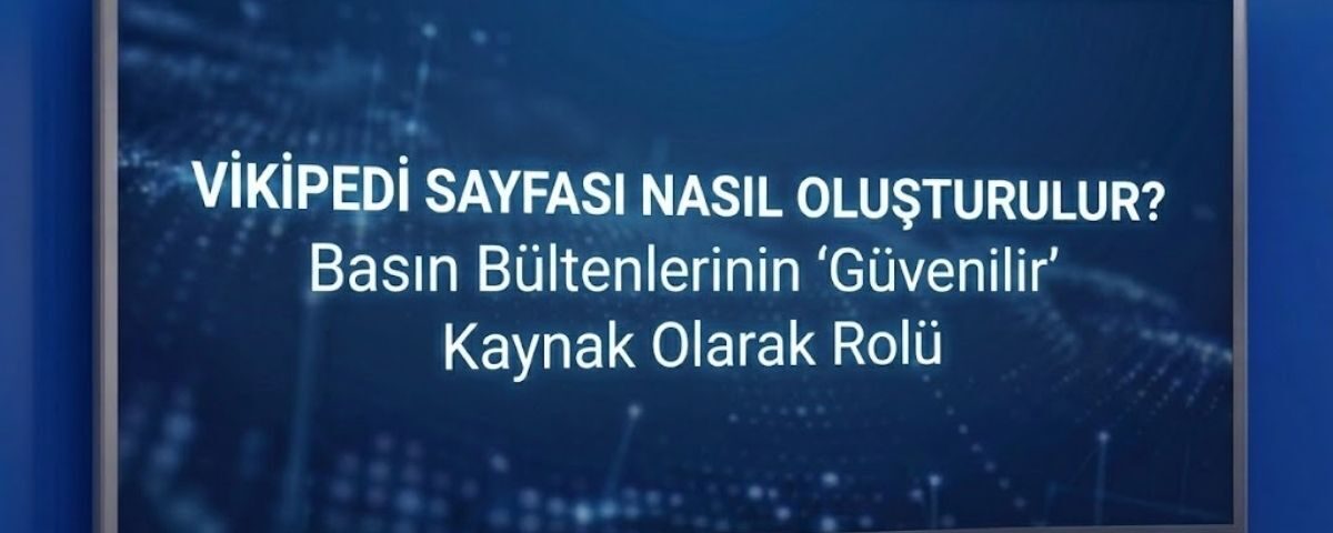 Vikipedi Sayfası Açma ve Basın Bültenlerinin "Güvenilir Kaynak" Olarak Rolü