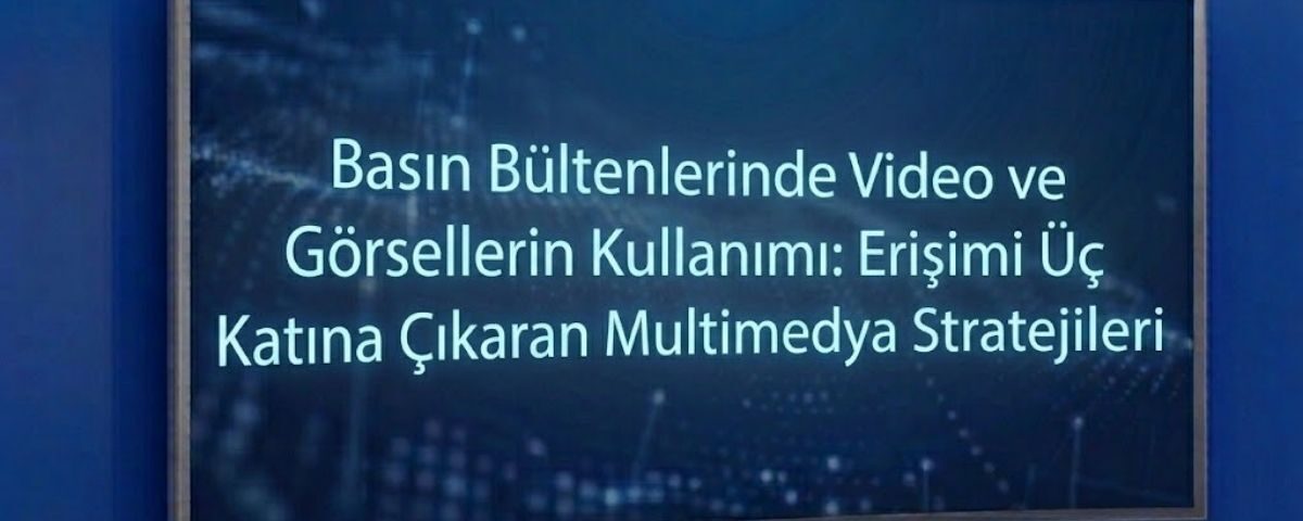 Basın Bültenlerinde Video ve Görsellerin Kullanımı: Erişimi Üç Katına Çıkaran Multimedya Stratejileri