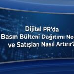 Dijital PR'da Basın Bülteni Dağıtımı Nedir ve Satışları Nasıl Artırır?
