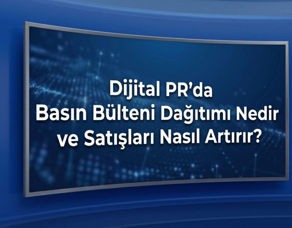 Dijital PR'da Basın Bülteni Dağıtımı Nedir ve Satışları Nasıl Artırır?