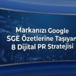 Yapay Zeka Arama Deneyimi SGE: Markanızı Özetlere Taşıyan 8 Dijital PR Stratejisi