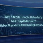 Google Haberler Kaydı: Web Sitenizi Nasıl Kaydedersiniz?